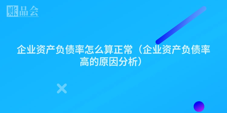 企业资产负债率怎么算正常（企业资产负债率高的原因分析）