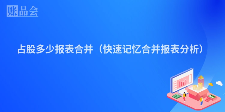 占股多少报表合并(快速记忆合并报表分析)