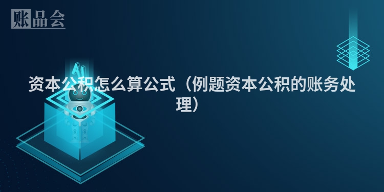 资本公积怎么算公式（例题资本公积的账务处理）