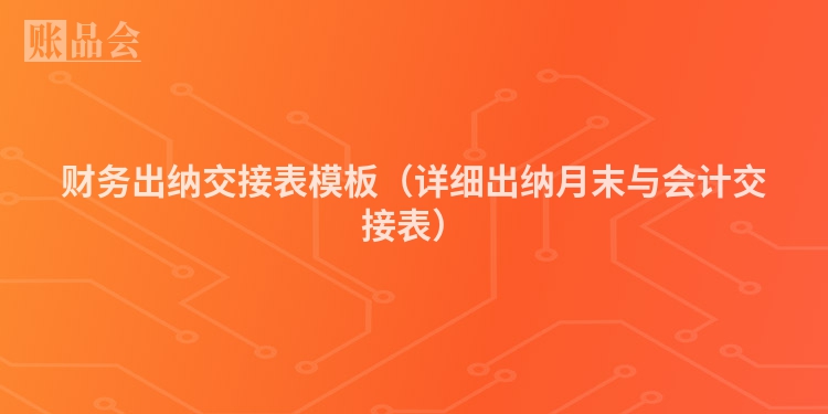 财务出纳交接表模板（详细出纳月末与会计交接表）