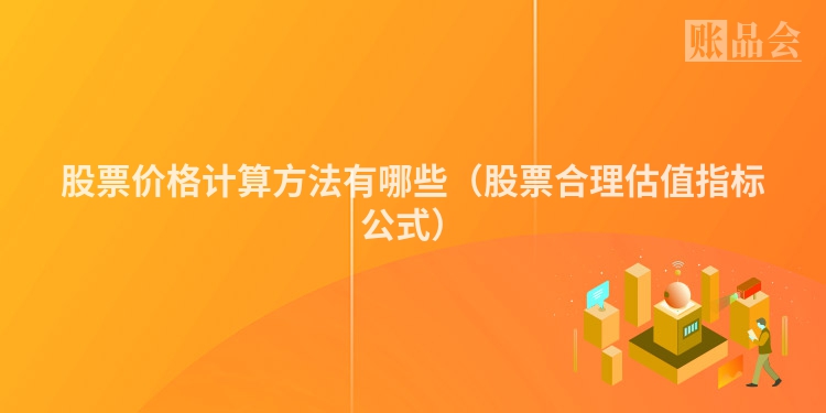 股票价格计算方法有哪些（股票合理估值指标公式）