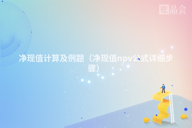净现值计算及例题（净现值npv公式详细步骤）