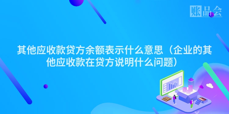 其他应收款贷方余额表示什么意思（企业的其他应收款在贷方说明什么问题）