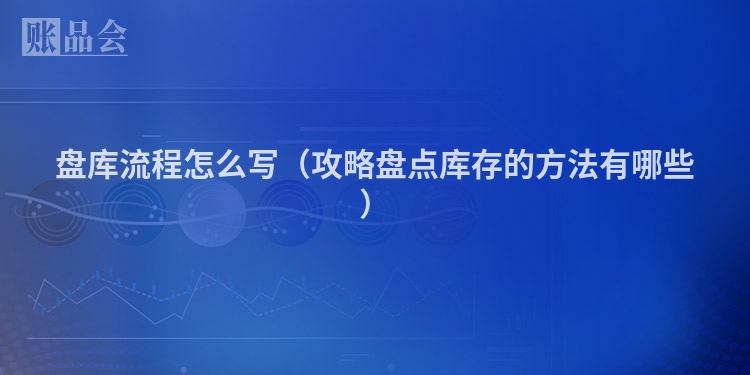 盘库流程怎么写（攻略盘点库存的方法有哪些）