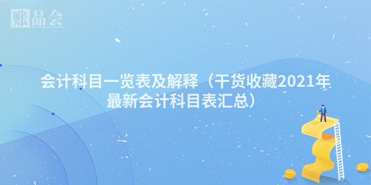 会计科目一览表及解释（干货收藏2021年最新会计科目表汇总）