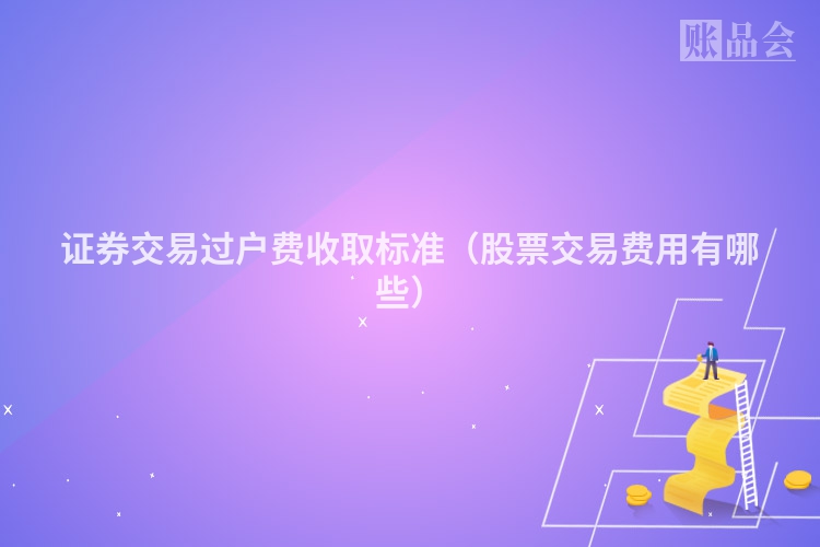证券交易过户费收取标准（股票交易费用有哪些）