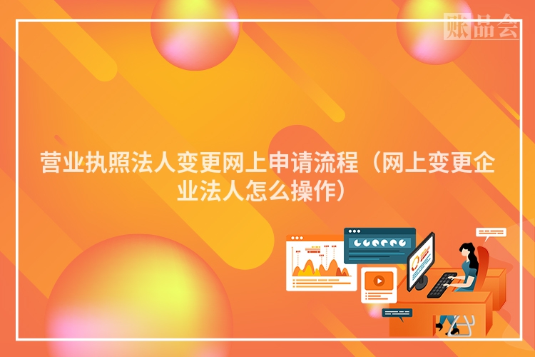 营业执照法人变更网上申请流程（网上变更企业法人怎么操作）