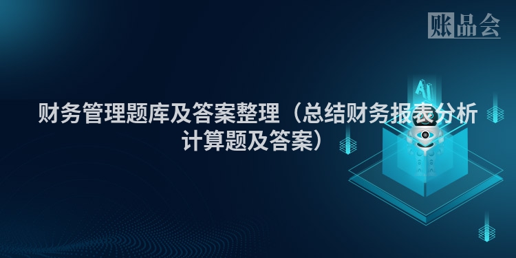 财务管理题库及答案整理（总结财务报表分析计算题及答案）