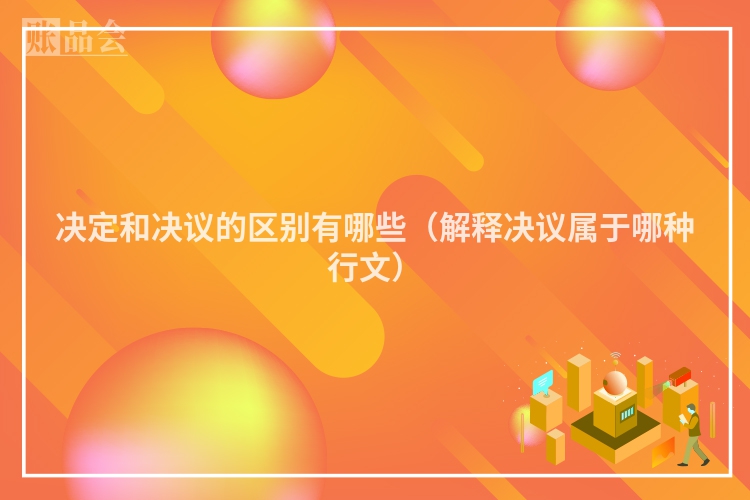 决定和决议的区别有哪些（解释决议属于哪种行文）