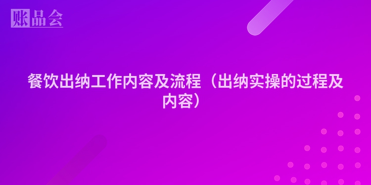 餐饮出纳工作内容及流程（出纳实操的过程及内容）