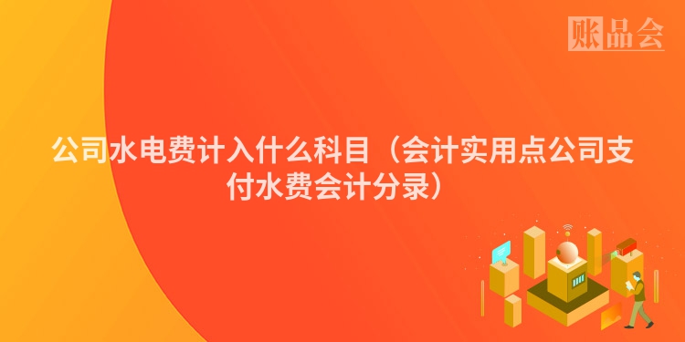 公司水电费计入什么科目（会计实用点公司支付水费会计分录）