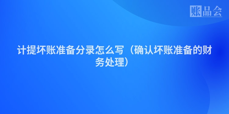 计提坏账准备分录怎么写（确认坏账准备的财务处理）