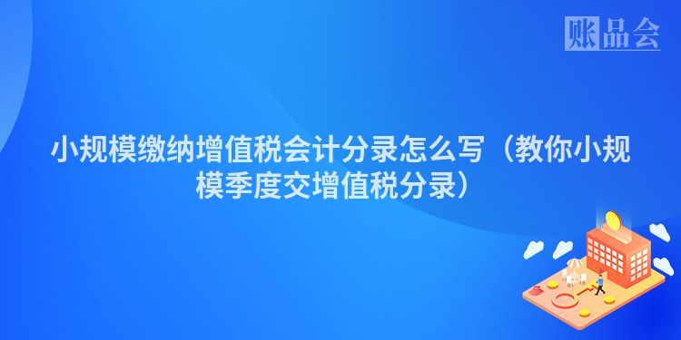 小规模缴纳增值税会计分录怎么写（教你小规模季度交增值税分录）