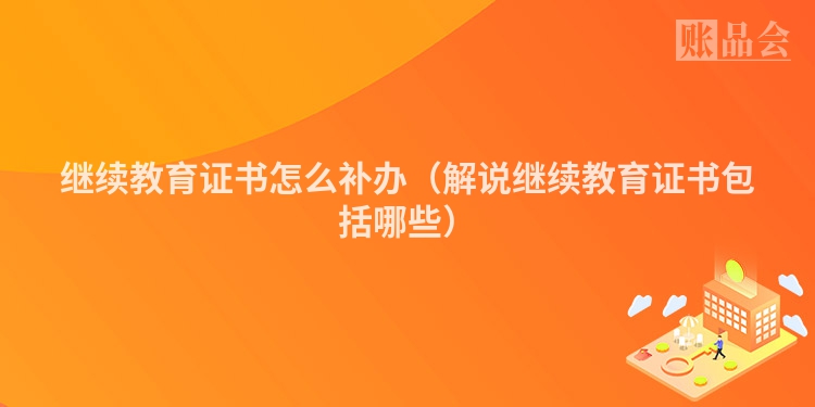 继续教育证书怎么补办（解说继续教育证书包括哪些）