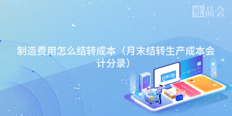 制造费用怎么结转成本（月末结转生产成本会计分录）