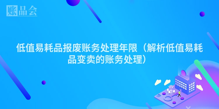低值易耗品报废账务处理年限（解析低值易耗品变卖的账务处理）