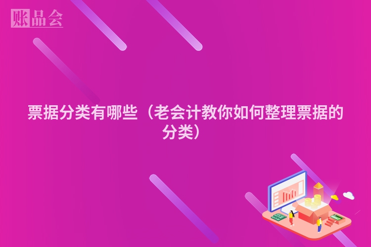 票据分类有哪些（老会计教你如何整理票据的分类）
