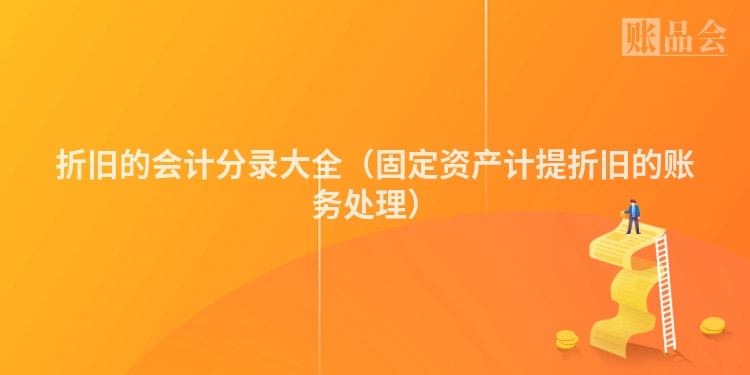 折旧的会计分录大全（固定资产计提折旧的账务处理）