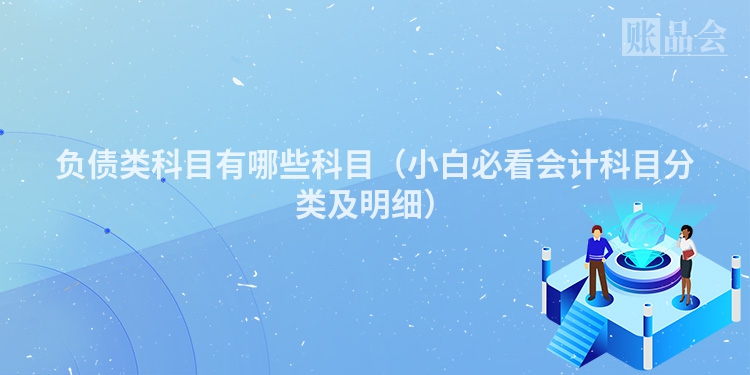负债类科目有哪些科目（小白必看会计科目分类及明细）