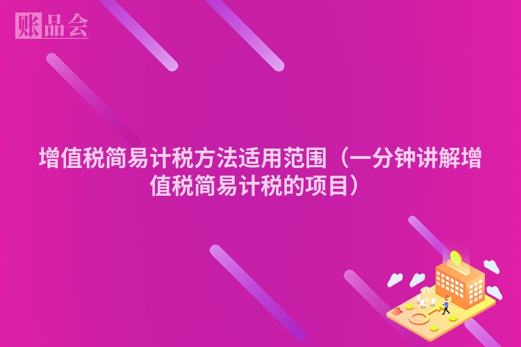 增值税简易计税方法适用范围（一分钟讲解增值税简易计税的项目）