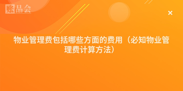 物业管理费包括哪些方面的费用（必知物业管理费计算方法）