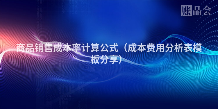 商品销售成本率计算公式（成本费用分析表模板分享）