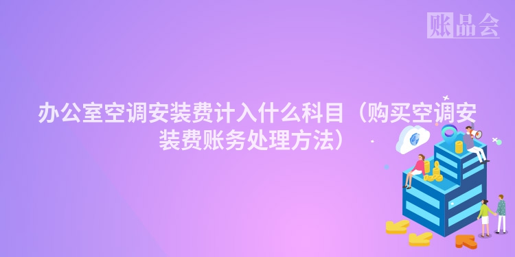 办公室空调安装费计入什么科目（购买空调安装费账务处理方法）