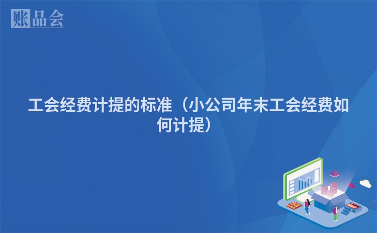 工会经费计提的标准（小公司年末工会经费如何计提）