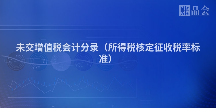 未交增值税会计分录（所得税核定征收税率标准）