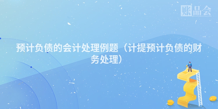 预计负债的会计处理例题（计提预计负债的财务处理）