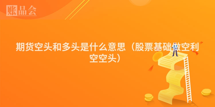 期货空头和多头是什么意思（股票基础做空利空空头）