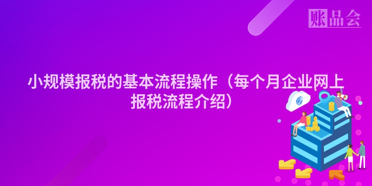 小规模报税的基本流程操作（每个月企业网上报税流程介绍）
