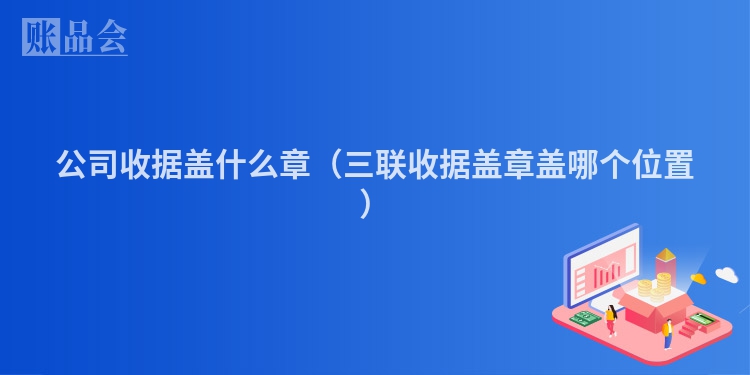 公司收据盖什么章（三联收据盖章盖哪个位置）