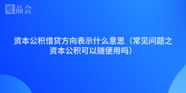 资本公积借贷方向表示什么意思（常见问题之资本公积可以随便用吗）