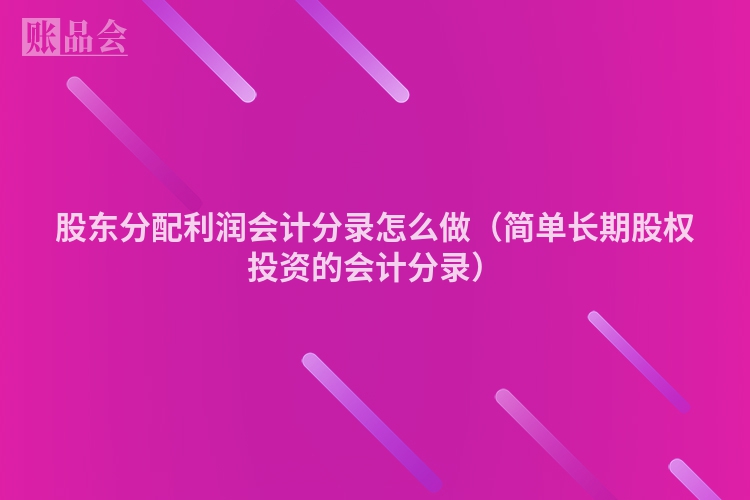 股东分配利润会计分录怎么做（简单长期股权投资的会计分录）
