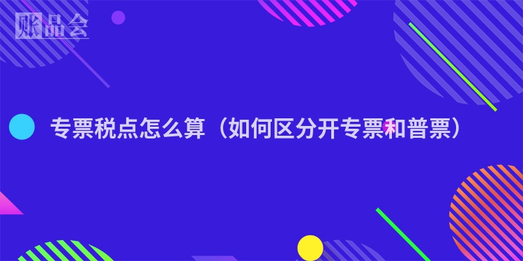 专票税点怎么算（如何区分开专票和普票）