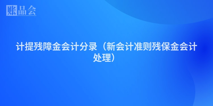 计提残障金会计分录（新会计准则残保金会计处理）