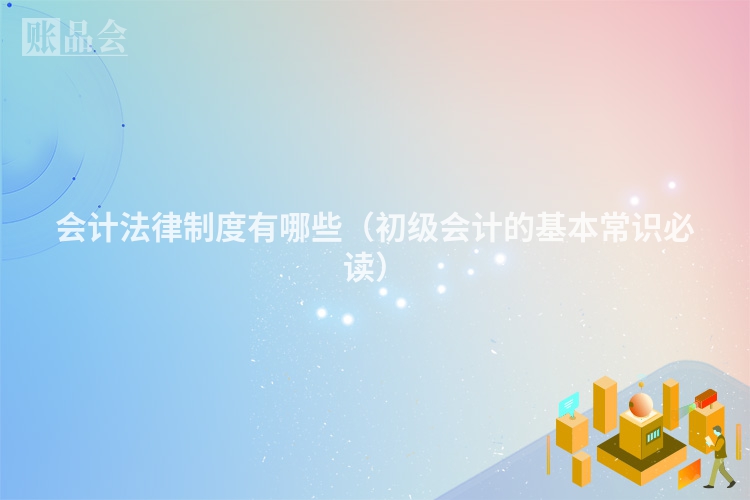 会计法律制度有哪些（初级会计的基本常识必读）