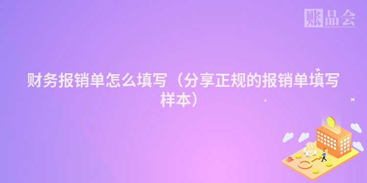 财务报销单怎么填写（分享正规的报销单填写样本）