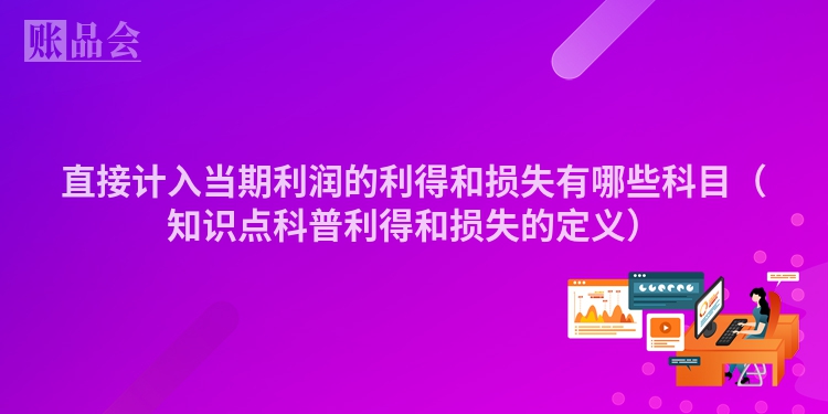 直接计入当期利润的利得和损失有哪些科目（知识点科普利得和损失的定义）