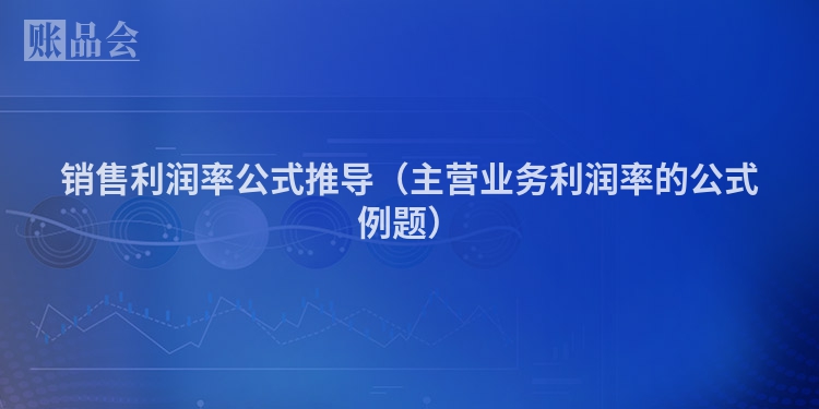 销售利润率公式推导（主营业务利润率的公式例题）