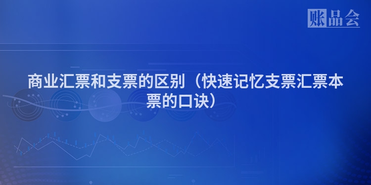 商业汇票和支票的区别（快速记忆支票汇票本票的口诀）