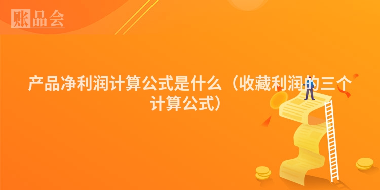 产品净利润计算公式是什么（收藏利润的三个计算公式）