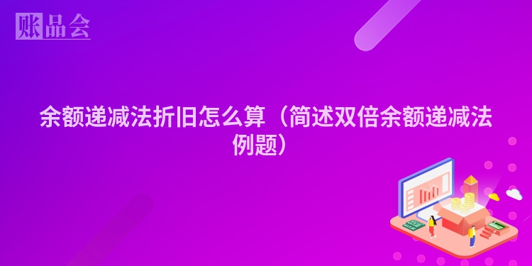 余额递减法折旧怎么算（简述双倍余额递减法例题）