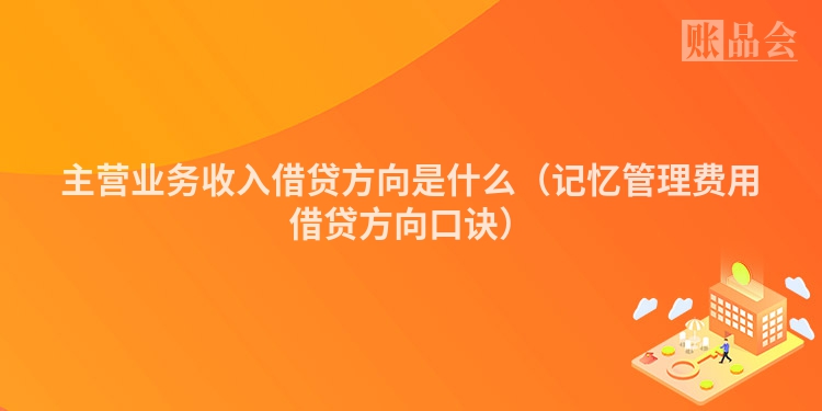 主营业务收入借贷方向是什么（记忆管理费用借贷方向口诀）