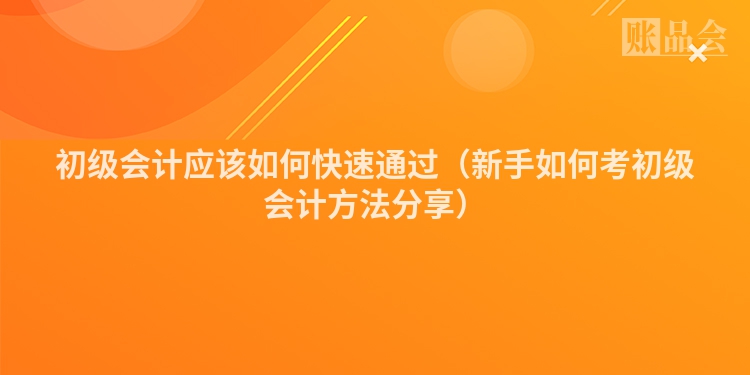初级会计应该如何快速通过（新手如何考初级会计方法分享）