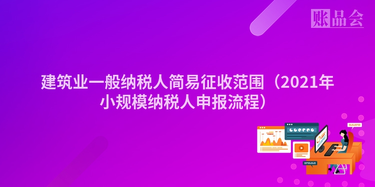 建筑业一般纳税人简易征收范围（2021年小规模纳税人申报流程）