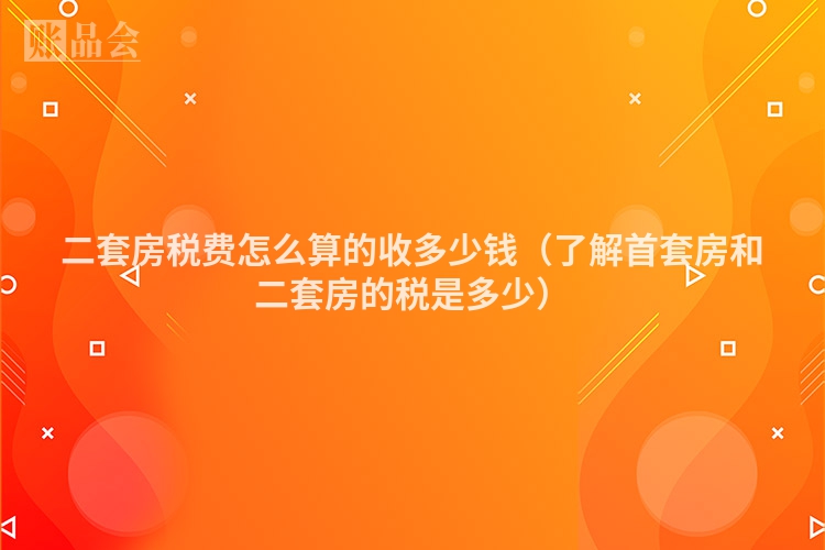 二套房税费怎么算的收多少钱（了解首套房和二套房的税是多少）