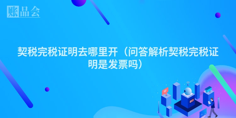 契税完税证明去哪里开（问答解析契税完税证明是发票吗）