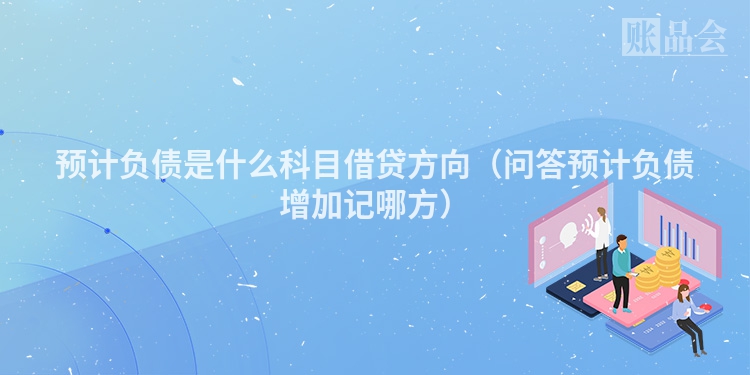 预计负债是什么科目借贷方向（问答预计负债增加记哪方）